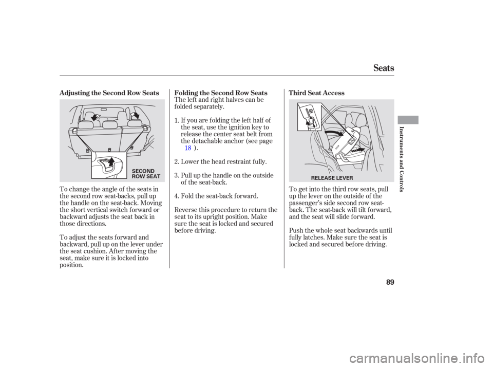HONDA PILOT 2006 1.G Owners Manual To change the angle of the seats in
the second row seat-backs, pull up
the handle on the seat-back. Moving
the short vertical switch f orward or
backward adjusts the seat back in
those directions.The 