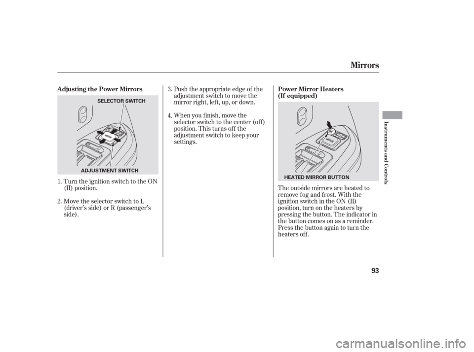 HONDA PILOT 2006 1.G Owners Manual The outside mirrors are heated to
remove fog and frost. With the
ignition switch in the ON (II)
position, turn on the heaters by
pressing the button. The indicator in
the button comes on as a reminder