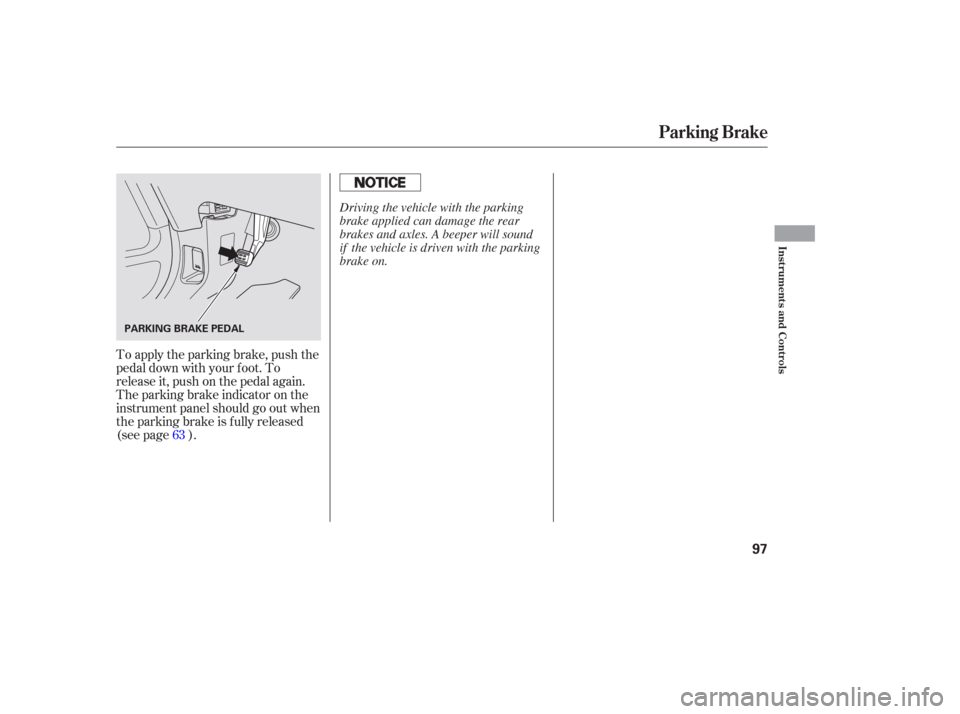 HONDA PILOT 2006 1.G Owners Manual To apply the parking brake, push the
pedal down with your f oot. To
release it, push on the pedal again.
The parking brake indicator on the
instrument panel should go out when
the parking brake is f u