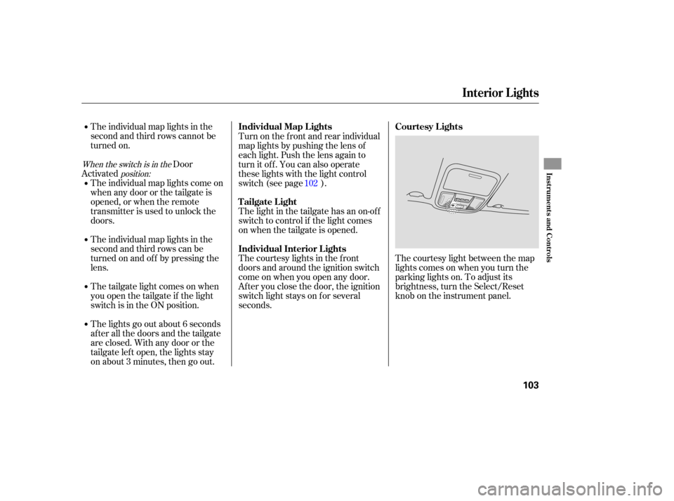 HONDA PILOT 2007 1.G Owners Manual The individual  map  lights  in the
second  and third  rows cannot  be
turned  on.
Door
Activated
The courtesy  light between  the map
lights  comes  on when  you turn  the
parking  lights on. To adju