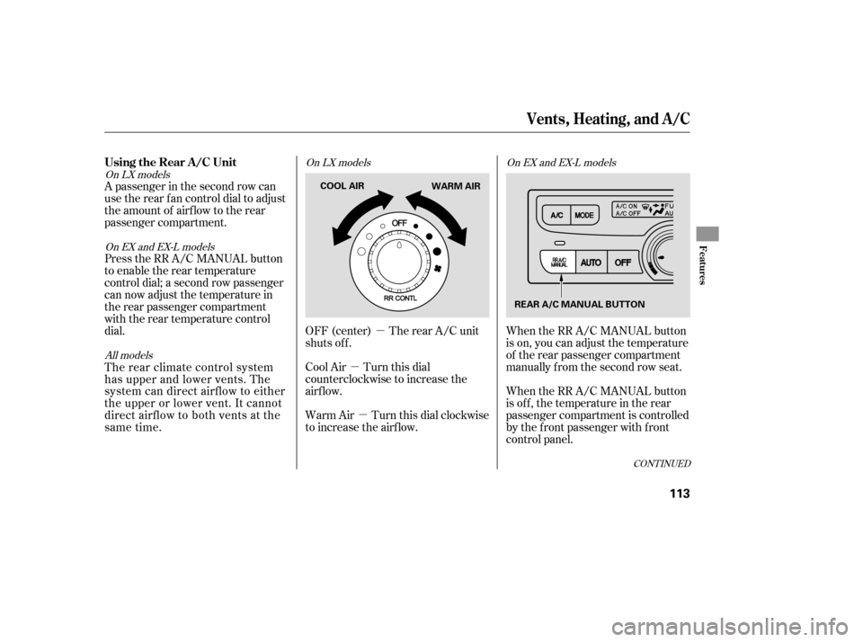 HONDA PILOT 2007 1.G Owners Manual µ
µ
µ
A passenger in the second row can
use the rear fan control dial to adjust
the amount of airf low to the rear
passenger compartment.
Press the RR A/C MANUAL button
to enable the rear temper