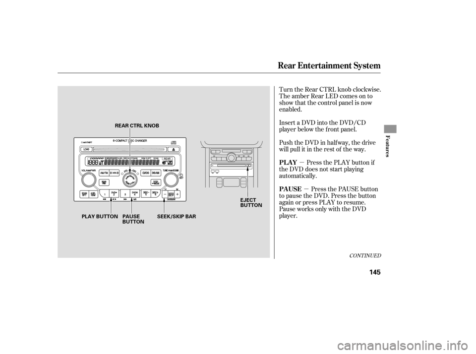 HONDA PILOT 2007 1.G Owners Manual µµ
Turn the Rear CTRL knob clockwise.
The amber Rear LED comes on to
show that the control panel is now
enabled.
Insert a DVD into the DVD/CD
player below the f ront panel.
Push the DVD in half wa