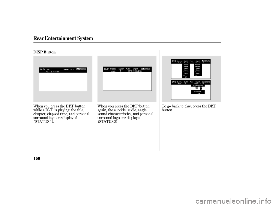 HONDA PILOT 2007 1.G Owners Manual When you press the DISP button
while a DVD is playing, the title,
chapter, elapsed time, and personal
surround logo are displayed
(STATUS 1).When you press the DISP button
again, the subtitle, audio, 