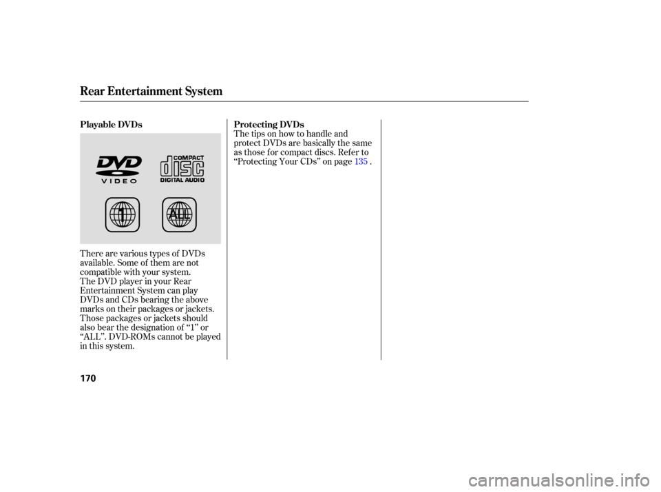 HONDA PILOT 2007 1.G Owners Manual There are various  types of DVDs
availa ble. Some  of them  are not
compatible  with your  system.
The  DVD  player  in your  Rear
Entertainment  System can play
DVDs  and CDs  bearing  the above
mark