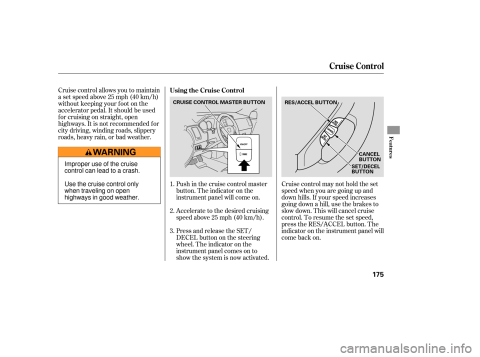 HONDA PILOT 2007 1.G Owners Manual Cruise control allows you to maintain
asetspeedabove25mph(40km/h)
without keeping your f oot on the
accelerator pedal. It should be used
f or cruising on straight, open
highways. It is not recommended