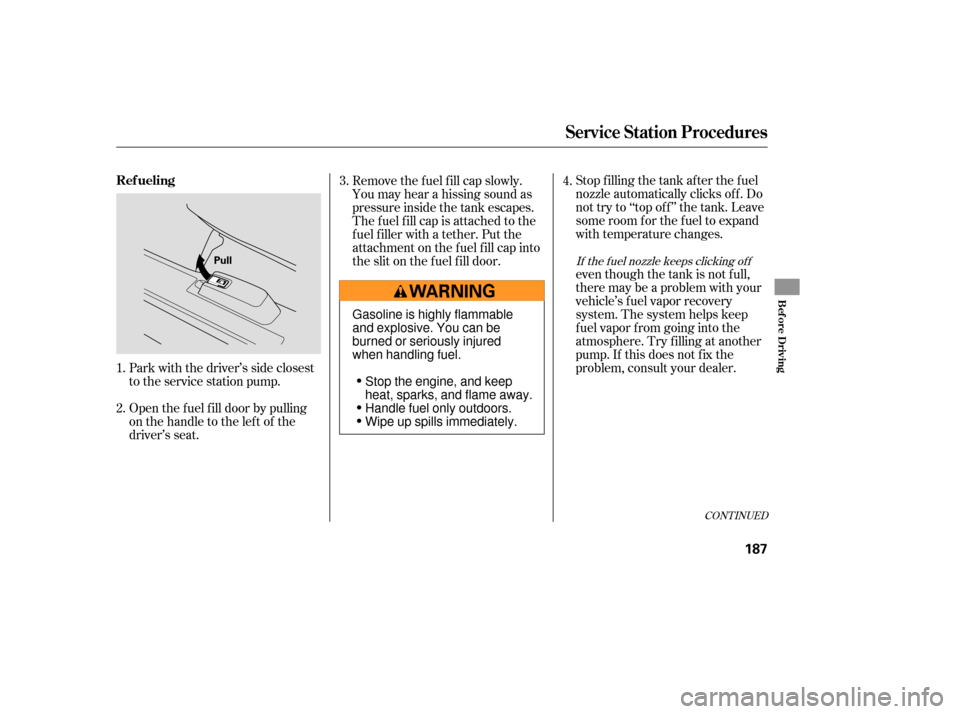 HONDA PILOT 2007 1.G Owners Manual Open the f uel f ill door by pulling
onthehandletotheleftof the
driver’s seat. Park with the driver’s side closest
to the service station pump.Stop f illing the tank af ter the f uel
nozzle automa