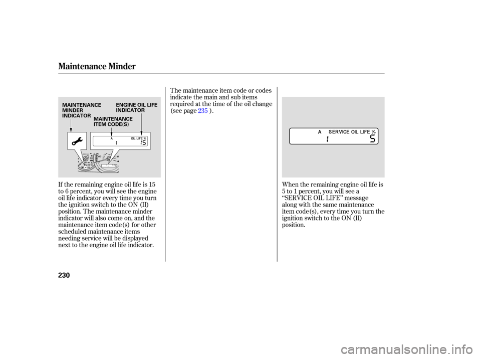 HONDA PILOT 2007 1.G Owners Manual The maintenance  item code  or codes
indicate  the main  and sub items
required  at the  time  of the  oil change
(see page ).
When the remaining engine oil lif e is
5 to 1 percent, you will see a
‘