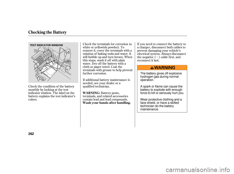 HONDA PILOT 2007 1.G Owners Manual µ
Check the condition of the battery
monthlybylookingatthetest
indicator window. The label on the
battery explains the test indicator’s
colors. If additional battery maintenance is
needed, see you