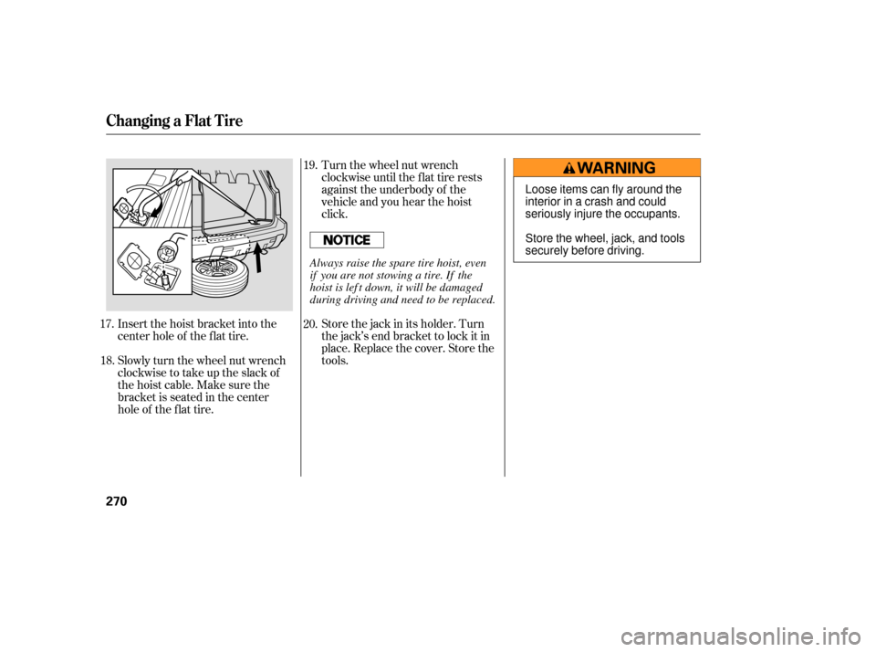 HONDA PILOT 2007 1.G Owners Manual Insert the hoist bracket into the
center hole of the f lat tire.
Slowly turn the wheel nut wrench
clockwisetotakeuptheslackof
the hoist cable. Make sure the
bracketisseatedinthecenter
hole of the f la