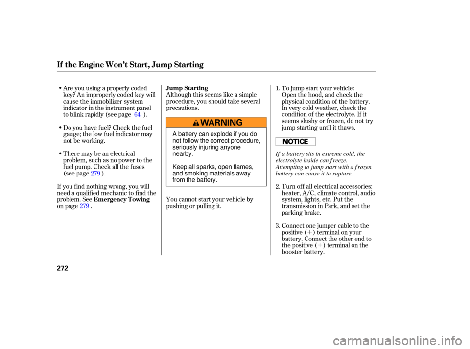 HONDA PILOT 2007 1.G Owners Manual ´´
There 
may be an electrical
problem,  such  as no  power  to the
fuel  pump.  Check  all the  fuses
(see  page  ). Although 
this seems  like a simple
procedure,  you should  take several
preca