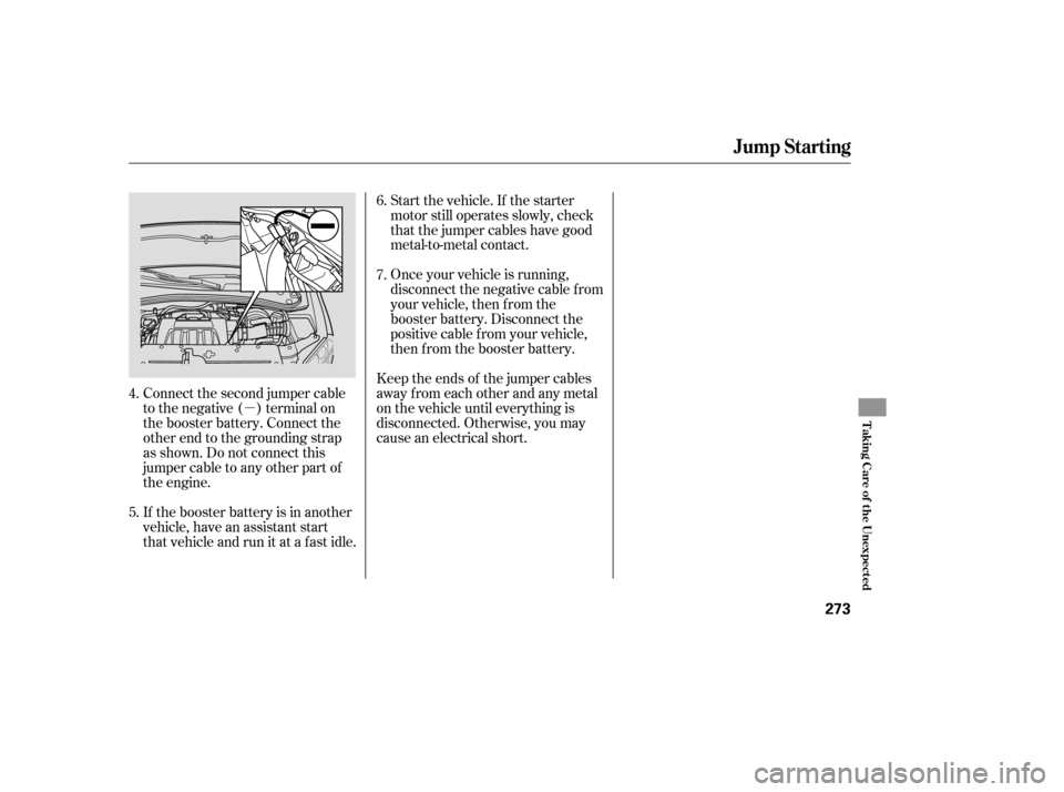 HONDA PILOT 2007 1.G Owners Manual µ
Connect the second jumper cable
to the negative ( ) terminal on
the booster battery. Connect the
other end to the grounding strap
as shown. Do not connect this
jumper cable to any other part of
th