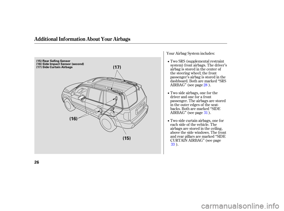 HONDA PILOT 2007 1.G Owners Manual Two SRS (supplemental  restraint
system)  front airbags.  The driver’s
airbag  is stored  in the  center  of
the  steering  wheel; the front
passenger’sairbagisstoredinthe
dashboard.  Both are mar