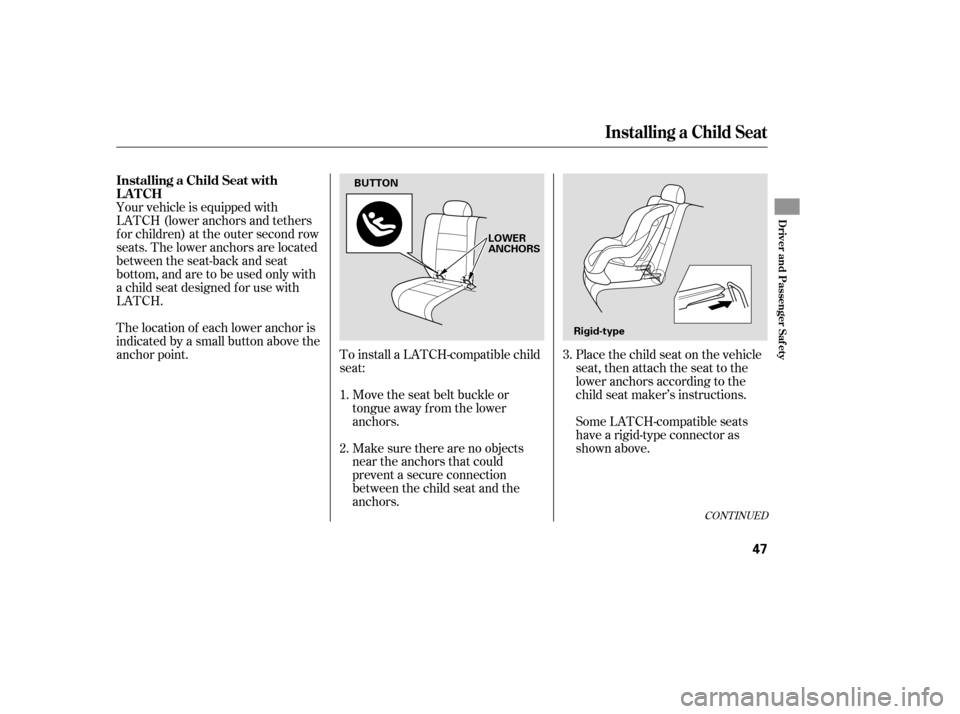 HONDA PILOT 2007 1.G Service Manual Make sure there are no objects
near the anchors that could
prevent a secure connection
between the child seat and the
anchors. Move the seat belt buckle or
tongue away f rom the lower
anchors.
To inst