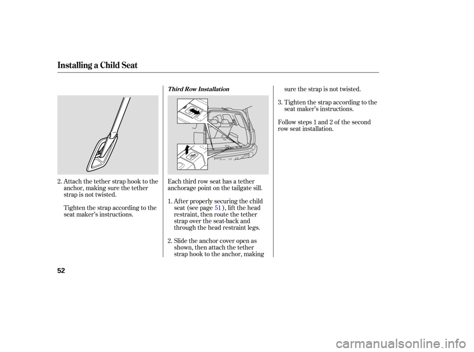 HONDA PILOT 2007 1.G Owners Manual Attach the tether  strap hook to the
anchor,  making sure the tether
strap  is not  twisted.
Tighten  the strap  according  to the
seat  maker’s  instructions. Each 
third row seat  has a tether
an 