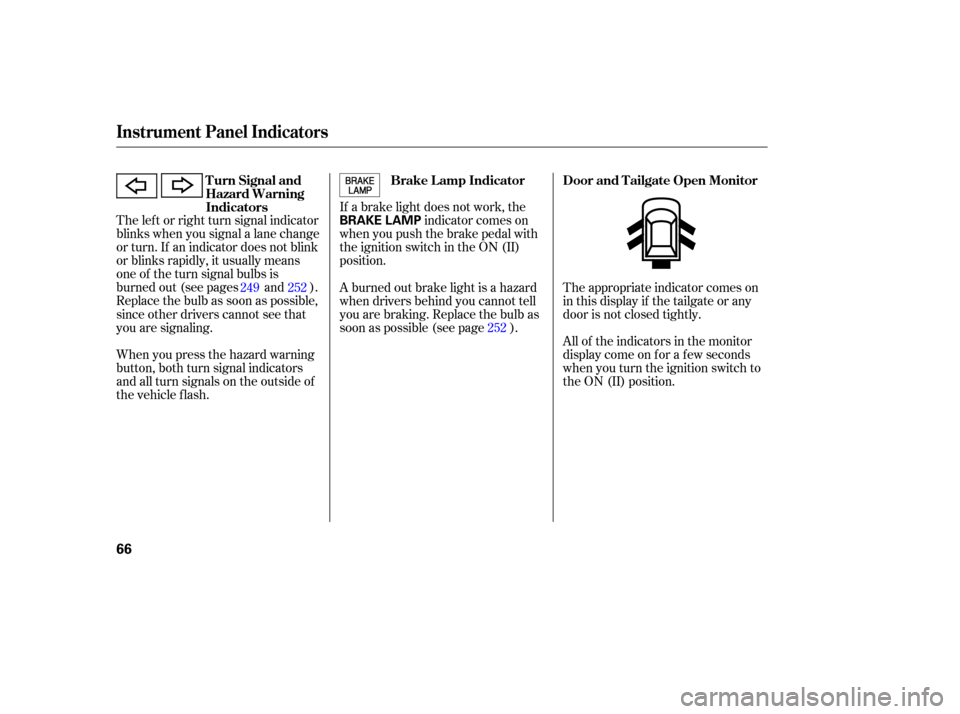 HONDA PILOT 2007 1.G Repair Manual If a brake  light does  not work,  the
indicator  comes on
when  you push  the brake  pedal with
the  ignition  switch in the  ON  (II)
position.
The 
left  or right  turn signal  indicator
blinks  wh