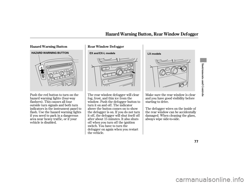 HONDA PILOT 2007 1.G Owners Manual The rear window def ogger will clear
fog, frost, and thin ice from the
window. Push the def ogger button to
turn it on and off. The indicator
above the button comes on to show
the def ogger is on. If 