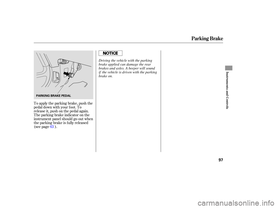 HONDA PILOT 2007 1.G Owners Manual To apply  the parking  brake, push the
pedal  down  with your  foot. To
release  it, push  on the  pedal  again.
The  parking  brake indicator  on the
instrument  panel should  go out  when
the  parki