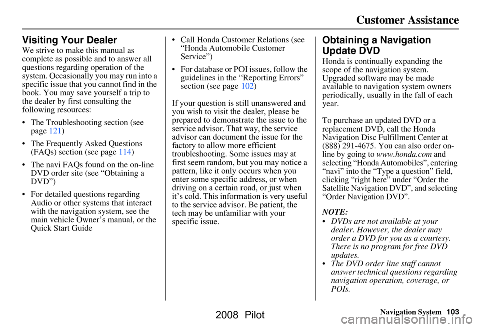 HONDA PILOT 2008 1.G Navigation Manual Navigation System103
Customer Assistance
Visiting Your Dealer
We strive to make this manual as  
complete as possible and to answer all 
questions regarding operation of the 
system. Occasionally you 