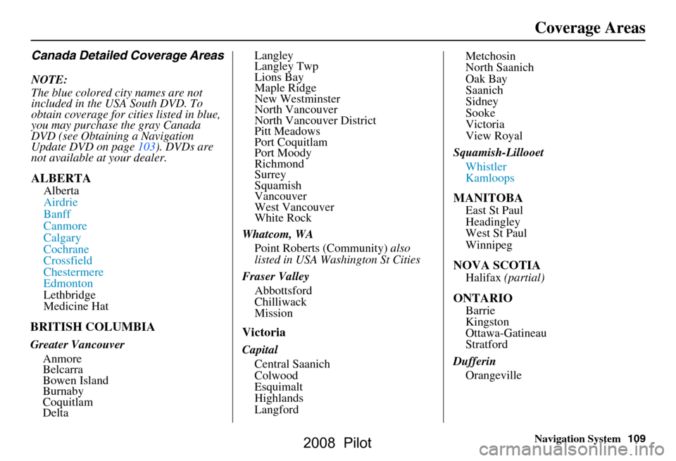 HONDA PILOT 2008 1.G Navigation Manual Navigation System109
Coverage Areas
Canada Detailed Coverage Areas
NOTE:
The blue colored city names are not
included in the USA South DVD. To
obtain coverage for cities listed in blue,
you may p HONDA PILOT 2008 1.G Navigation Manual Navigation System109
Coverage Areas
Canada Detailed Coverage Areas
NOTE:
The blue colored city names are not
included in the USA South DVD. To
obtain coverage for cities listed in blue,
you may p
