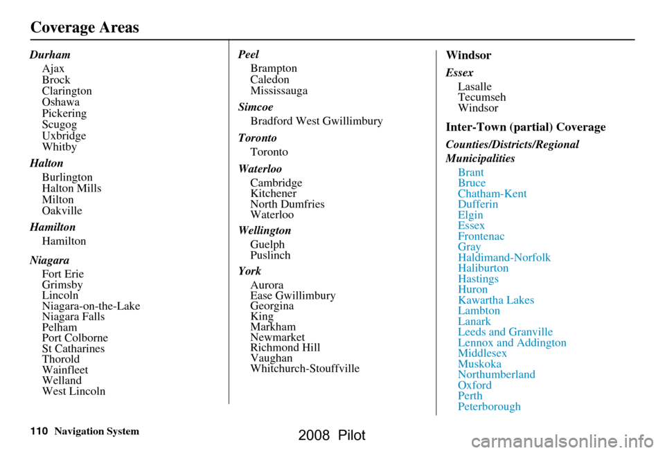 HONDA PILOT 2008 1.G Navigation Manual 110Navigation System
Coverage Areas
DurhamAjax 
Brock 
Clarington 
Oshawa 
Pickering 
Scugog 
Uxbridge 
Whitby
Halton Burlington
Halton Mills 
Milton 
Oakville
Hamilton Hamilton
Niagara Fort Erie 
Gri