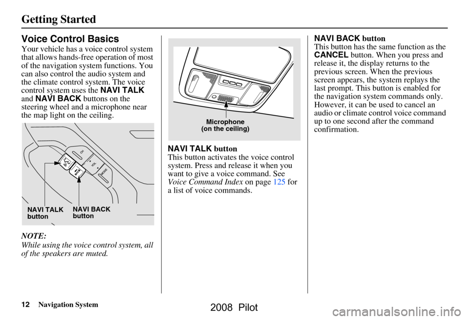 HONDA PILOT 2008 1.G Navigation Manual 12Navigation System
Getting Started
Voice Control Basics
Your vehicle has a voice control system
that allows hands-free operation of most
of the navigation system functions. You
can also control t HONDA PILOT 2008 1.G Navigation Manual 12Navigation System
Getting Started
Voice Control Basics
Your vehicle has a voice control system
that allows hands-free operation of most
of the navigation system functions. You
can also control t
