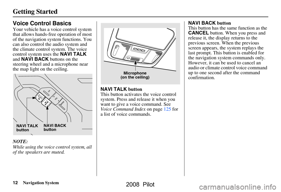 HONDA PILOT 2008 1.G Navigation Manual 12Navigation System
Getting Started
Voice Control Basics
Your vehicle has a voice control system  
that allows hands-free operation of most 
of the navigation system functions. You 
can also control t