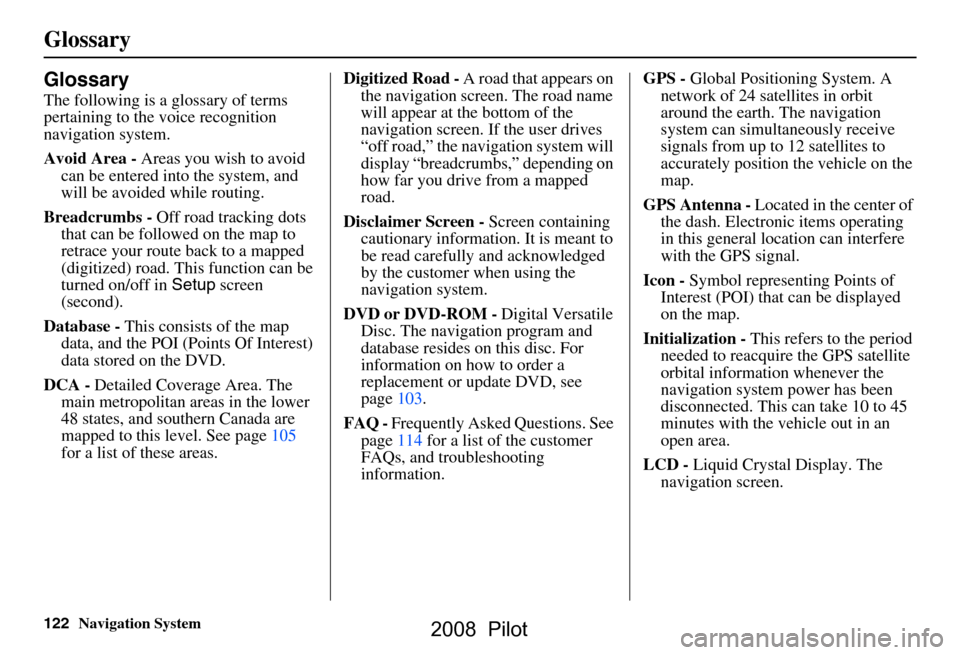 HONDA PILOT 2008 1.G Navigation Manual 122Navigation System
Glossary
Glossary
The following is a glossary of terms
pertaining to the voice recognition
navigation system.
Avoid Area - Areas you wish to avoid
can be entered into the sys HONDA PILOT 2008 1.G Navigation Manual 122Navigation System
Glossary
Glossary
The following is a glossary of terms
pertaining to the voice recognition
navigation system.
Avoid Area - Areas you wish to avoid
can be entered into the sys