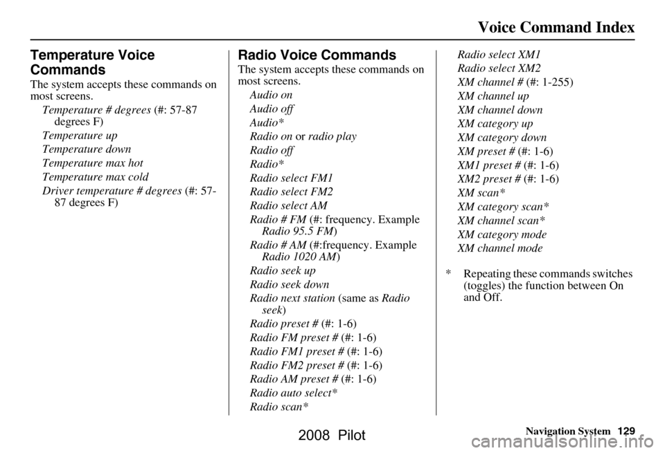 HONDA PILOT 2008 1.G Navigation Manual Navigation System129
Voice Command Index
Temperature Voice  
Commands
The system accepts these commands on  
most screens.
Temperature # degrees  (#: 57-87 
degrees F)
Temperature up 
Temperature down