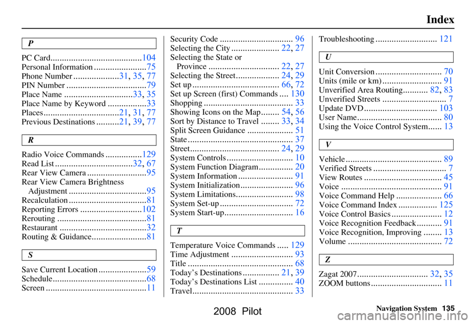HONDA PILOT 2008 1.G Navigation Manual 
Navigation System135
Index
P
PC Card
........................................ 104
Personal Information.......................75
Phone Number....................31, 35, 77
PIN Number..................
