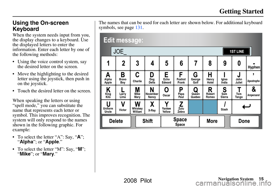 HONDA PILOT 2008 1.G Navigation Manual Navigation System15
Getting Started
Using the On-screen  
Keyboard
When the system needs input from you,  
the display changes to a keyboard. Use 
the displayed letters to enter the 
information. Ente