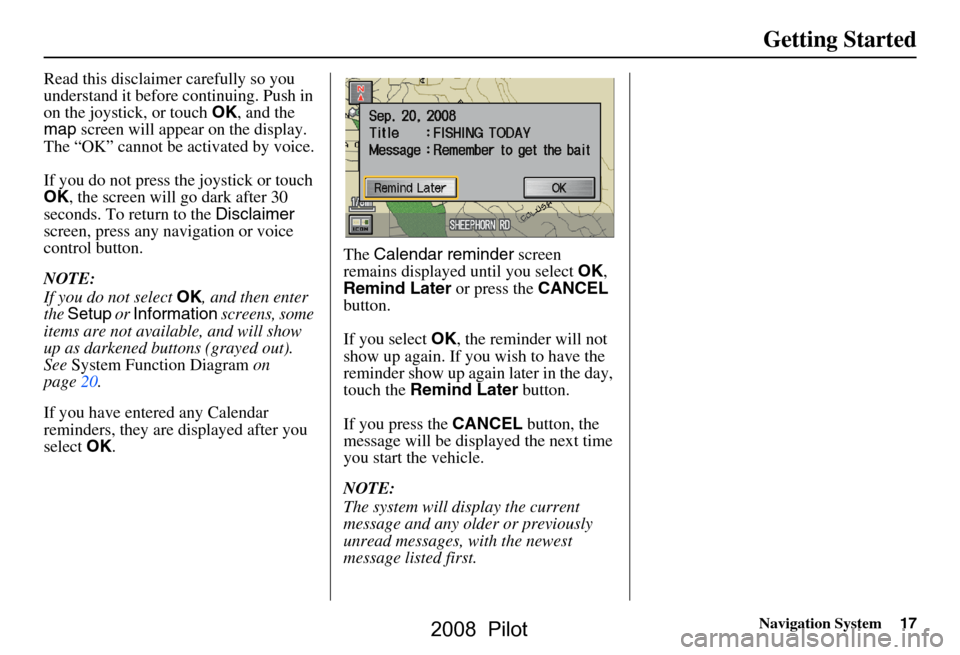 HONDA PILOT 2008 1.G Navigation Manual Navigation System17
Getting Started
Read this disclaimer carefully so you
understand it before continuing. Push in
on the joystick, or touch OK, and the
map screen will appear on the display.
T HONDA PILOT 2008 1.G Navigation Manual Navigation System17
Getting Started
Read this disclaimer carefully so you
understand it before continuing. Push in
on the joystick, or touch OK, and the
map screen will appear on the display.
T