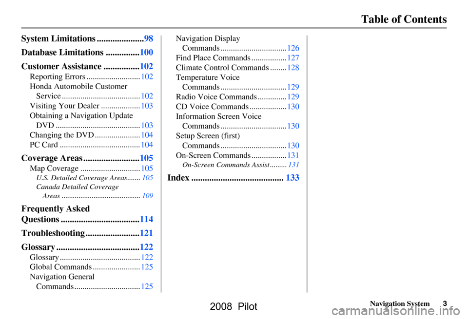 HONDA PILOT 2008 1.G Navigation Manual Navigation System3
Table of Contents
System Limitations .....................98 
Database Limitations ...............100 
Customer Assistance ................102
Reporting Errors .....................