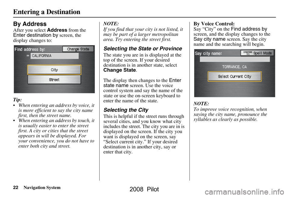 HONDA PILOT 2008 1.G Navigation Manual 22Navigation System
By Address
After you select Address from the
Enter destination by screen, the
display changes to:
Tip:
When entering an address by voice, it is more efficient to say the ci HONDA PILOT 2008 1.G Navigation Manual 22Navigation System
By Address
After you select Address from the
Enter destination by screen, the
display changes to:
Tip:
When entering an address by voice, it is more efficient to say the ci