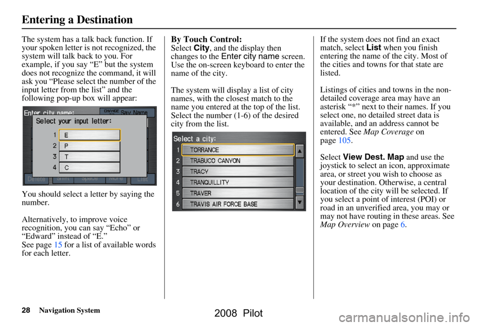 HONDA PILOT 2008 1.G Navigation Manual 28Navigation System
The system has a talk back function. If
your spoken letter is not recognized, the
system will talk back to you. For
example, if you say “E” but the system
does not recogni HONDA PILOT 2008 1.G Navigation Manual 28Navigation System
The system has a talk back function. If
your spoken letter is not recognized, the
system will talk back to you. For
example, if you say “E” but the system
does not recogni