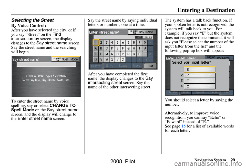 HONDA PILOT 2008 1.G Navigation Manual Navigation System29
Selecting the Street 
By Voice Control:
After you have selected the city, or if  
you say “Street” on the  Find 
intersection by  screen, the display 
changes to the  Say stree