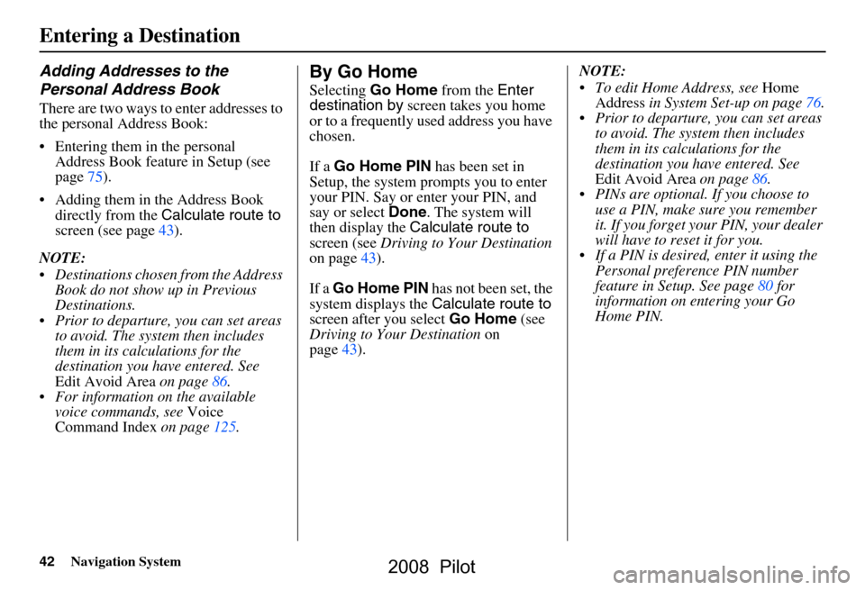 HONDA PILOT 2008 1.G Navigation Manual 42Navigation System
Entering a Destination
Adding Addresses to the  
Personal Address Book
There are two ways to enter addresses to  
the personal Address Book: 
 Entering them in the personal Addres