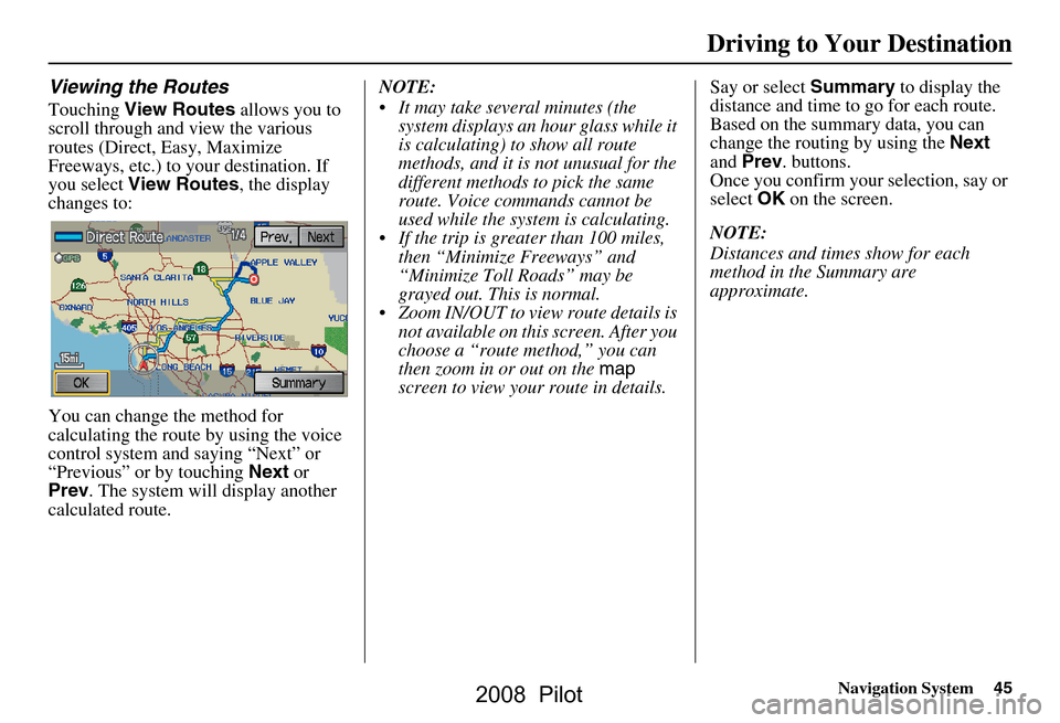 HONDA PILOT 2008 1.G Navigation Manual Navigation System45
Viewing the Routes
Touching View Routes allows you to
scroll through and view the various
routes (Direct, Easy, Maximize
Freeways, etc.) to your destination. If
you select V HONDA PILOT 2008 1.G Navigation Manual Navigation System45
Viewing the Routes
Touching View Routes allows you to
scroll through and view the various
routes (Direct, Easy, Maximize
Freeways, etc.) to your destination. If
you select V