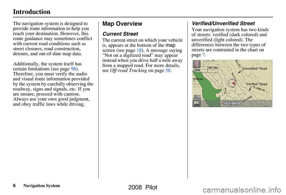 HONDA PILOT 2008 1.G Navigation Manual 6Navigation System
The navigation system is designed to  
provide route information to help you 
reach your destination. However, this 
route guidance may sometimes conflict 
with current road conditi