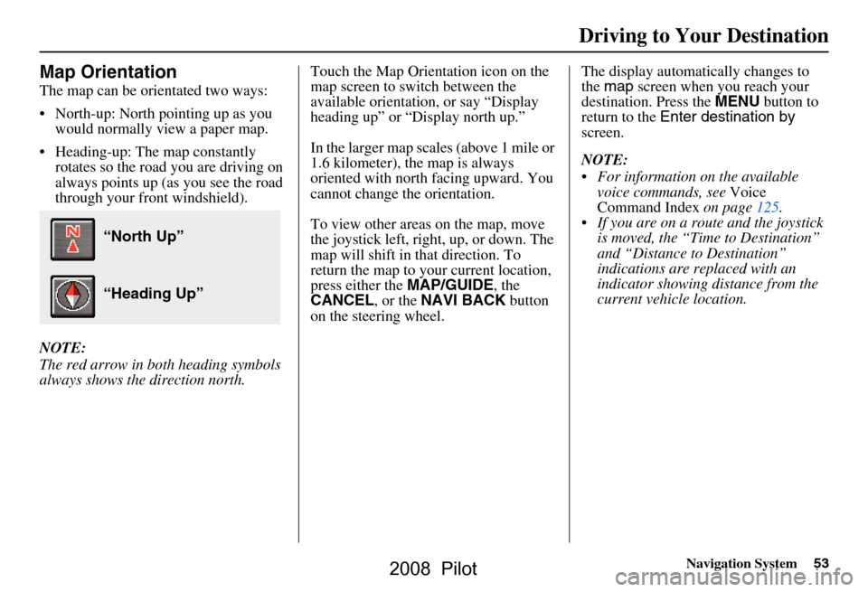 HONDA PILOT 2008 1.G Navigation Manual Navigation System53
Map Orientation
The map can be orientated two ways:
North-up: North pointing up as you
would normally view a paper map.
Heading-up: The map constantly rotates so the road yo HONDA PILOT 2008 1.G Navigation Manual Navigation System53
Map Orientation
The map can be orientated two ways:
North-up: North pointing up as you
would normally view a paper map.
Heading-up: The map constantly rotates so the road yo
