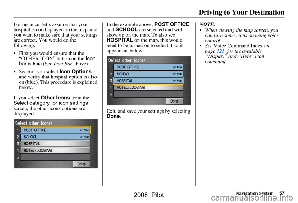 HONDA PILOT 2008 1.G Navigation Manual Navigation System57
For instance, let’s assume that your
hospital is not displa yed on the map, and
you want to make sure that your settings
are correct. You would do the
following:
First yo HONDA PILOT 2008 1.G Navigation Manual Navigation System57
For instance, let’s assume that your
hospital is not displa yed on the map, and
you want to make sure that your settings
are correct. You would do the
following:
First yo