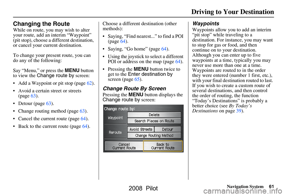 HONDA PILOT 2008 1.G Navigation Manual Navigation System61
Changing the Route
While on route, you may wish to alter
your route, add an interim “Waypoint”
(pit stop), choose a different destination,
or cancel your current destinatio HONDA PILOT 2008 1.G Navigation Manual Navigation System61
Changing the Route
While on route, you may wish to alter
your route, add an interim “Waypoint”
(pit stop), choose a different destination,
or cancel your current destinatio