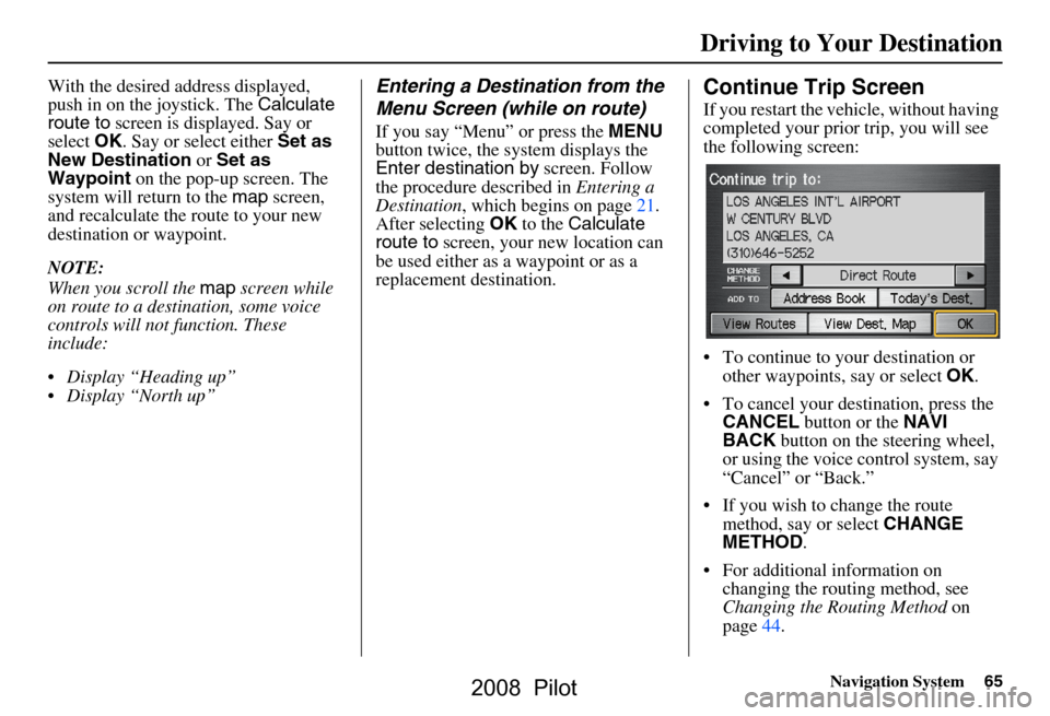 HONDA PILOT 2008 1.G Navigation Manual Navigation System65
With the desired address displayed,  
push in on the joystick. The  Calculate 
route to  screen is displayed. Say or 
select  OK. Say or select either  Set as 
New Destination  or 