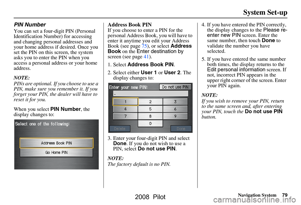 HONDA PILOT 2008 1.G Navigation Manual Navigation System79
System Set-up
PIN Number
You can set a four-digit PIN (Personal  
Identification Number) for accessing 
and changing personal addresses and 
your home address if desired. Once you 