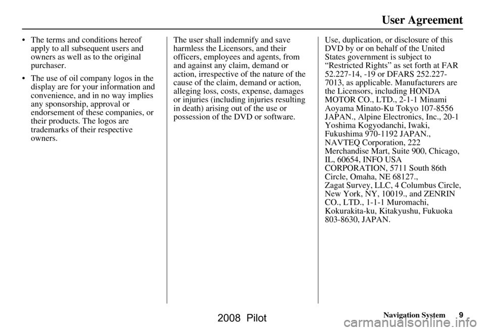 HONDA PILOT 2008 1.G Navigation Manual Navigation System9
User Agreement
 The terms and conditions hereof 
apply to all subsequent users and  
owners as well as to the original 
purchaser.
 The use of oil company logos in the  display ar