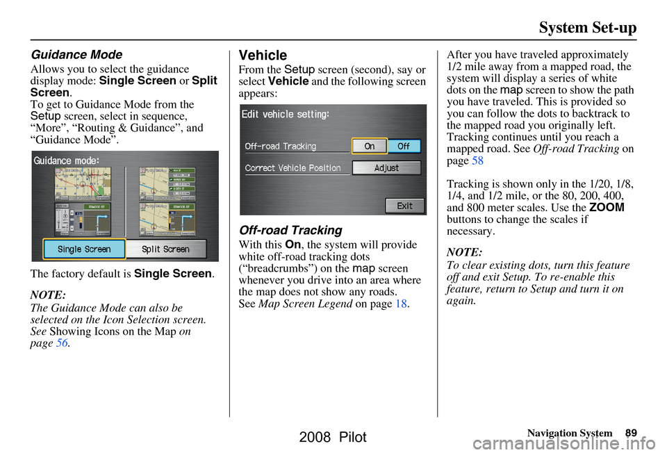 HONDA PILOT 2008 1.G Navigation Manual Navigation System89
System Set-up
Guidance Mode
Allows you to select the guidance 
display mode:  Single Screen  or Split 
Screen .
To get to Guidance Mode from the  
Setup  screen, select in sequence