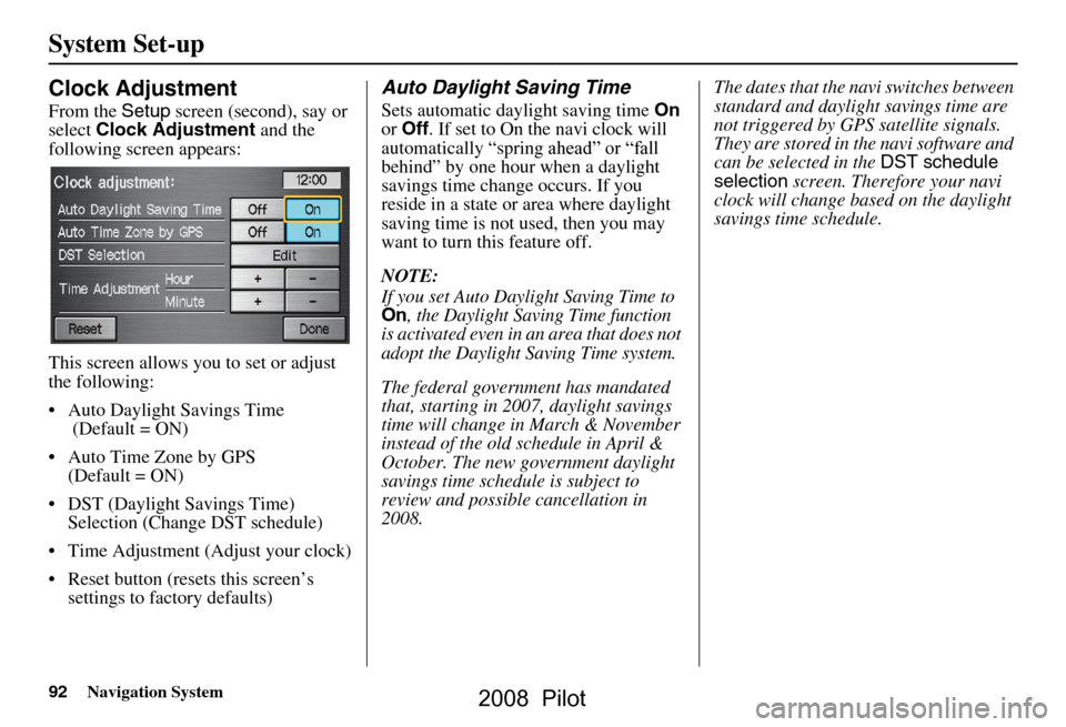 HONDA PILOT 2008 1.G Navigation Manual 92Navigation System
System Set-up
Clock Adjustment
From the Setup screen (second), say or 
select  Clock Adjustment  and the 
following screen appears: 
This screen allows you to set or adjust  
the f