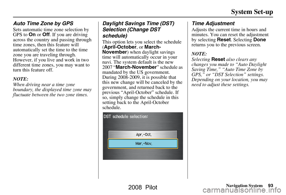 HONDA PILOT 2008 1.G Navigation Manual Navigation System93
System Set-up
Auto Time Zone by GPS
Sets automatic time zone selection by  
GPS to On or Off . If you are driving 
across the country and passing through 
time zones, then this fea