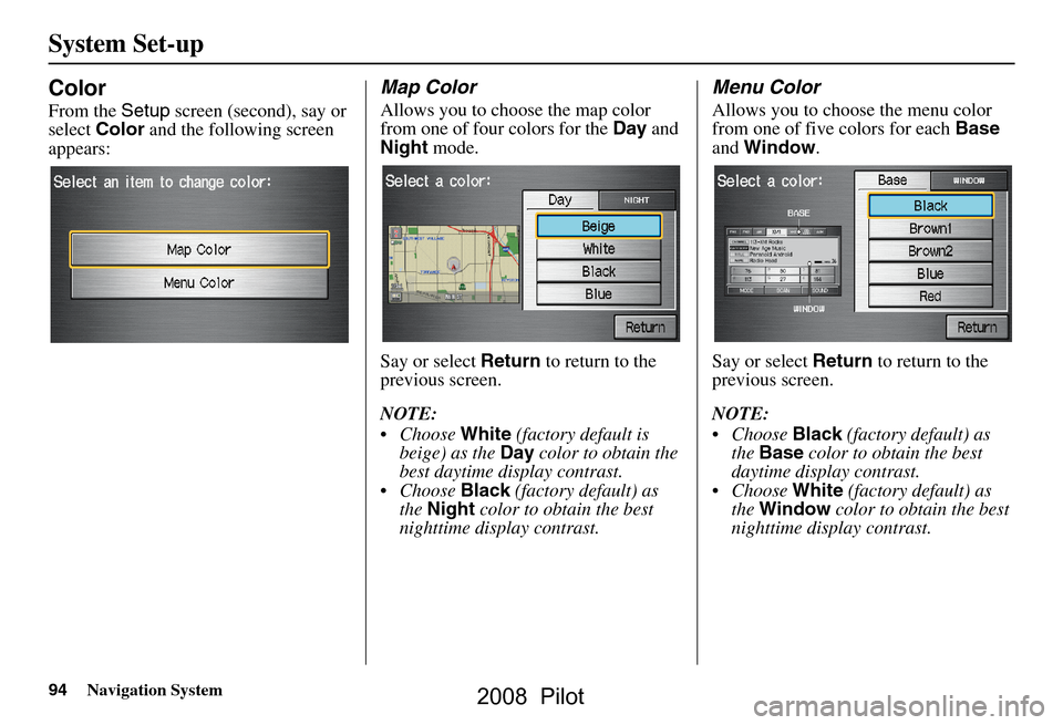 HONDA PILOT 2008 1.G Navigation Manual 94Navigation System
System Set-up
Color
From the Setup screen (second), say or
select Color and the following screen
appears:
Map Color
Allows you to choose the map color
from one of four colors HONDA PILOT 2008 1.G Navigation Manual 94Navigation System
System Set-up
Color
From the Setup screen (second), say or
select Color and the following screen
appears:
Map Color
Allows you to choose the map color
from one of four colors