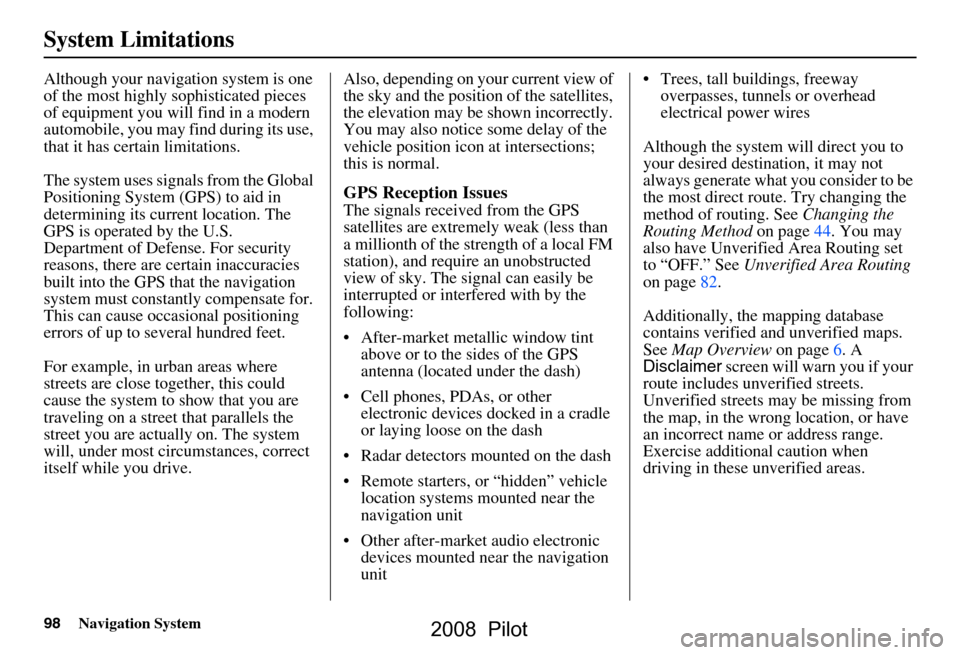 HONDA PILOT 2008 1.G Navigation Manual 98Navigation System
System Limitations
Although your navigation system is one  
of the most highly sophisticated pieces 
of equipment you will find in a modern 
automobile, you may find during its use