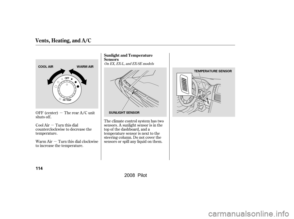 HONDA PILOT 2008 1.G Owners Manual µ
µ
µ
Theclimatecontrolsystemhastwo 
sensors. A sunlight sensor is in the
top of the dashboard, and a
temperature sensor is next to the
steering column. Do not cover the
sensors or spill any liq